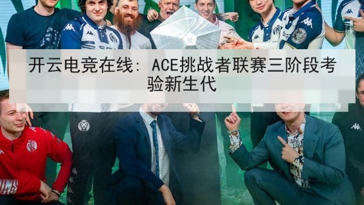 开云电竞在线: ACE挑战者联赛三阶段考验新生代 开云电竞在线: ACE挑战者联赛三阶段考验新生代