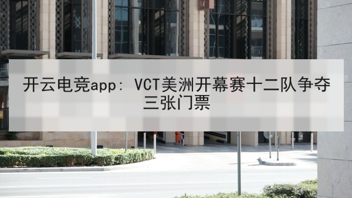开云电竞app: VCT美洲开幕赛十二队争夺三张门票 开云电竞app: VCT美洲开幕赛十二队争夺三张门票