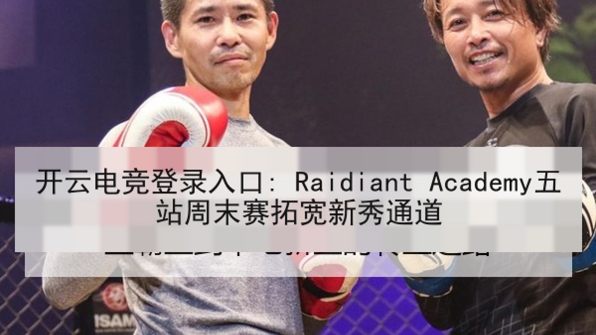 开云电竞登录入口: Raidiant Academy五站周末赛拓宽新秀通道 开云电竞登录入口: Raidiant Academy五站周末赛拓宽新秀通道