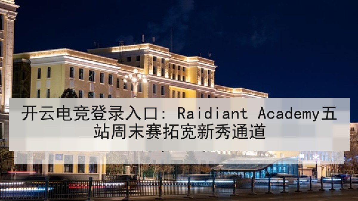 开云电竞登录入口: Raidiant Academy五站周末赛拓宽新秀通道