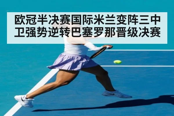 欧冠半决赛国际米兰变阵三中卫强势逆转巴塞罗那晋级决赛