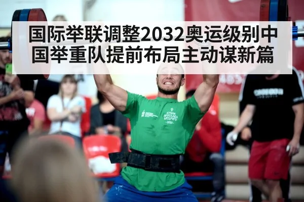 国际举联调整2032奥运级别中国举重队提前布局主动谋新篇